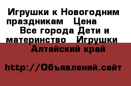 Игрушки к Новогодним праздникам › Цена ­ 200 - Все города Дети и материнство » Игрушки   . Алтайский край